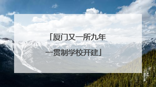 厦门又一所九年一贯制学校开建
