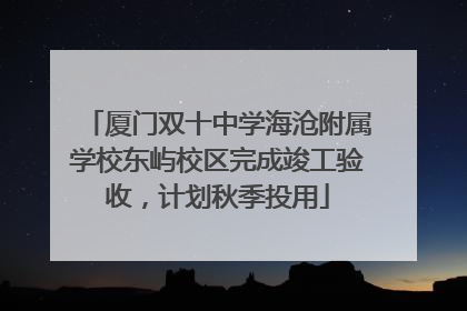 厦门双十中学海沧附属学校东屿校区完成竣工验收，计划秋季投用