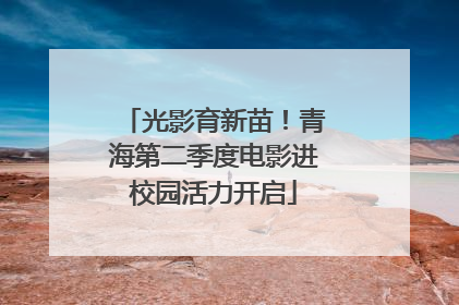 光影育新苗！青海第二季度电影进校园活力开启