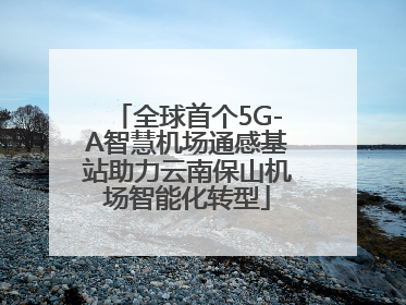 全球首个5G-A智慧机场通感基站助力云南保山机场智能化转型