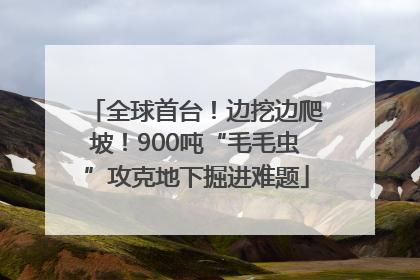 全球首台！边挖边爬坡！900吨“毛毛虫”攻克地下掘进难题