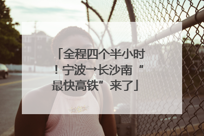 全程四个半小时！宁波→长沙南“最快高铁”来了
