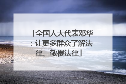 全国人大代表邓华：让更多群众了解法律、敬畏法律