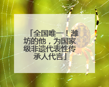 全国唯一！潍坊的他，为国家级非遗代表性传承人代言