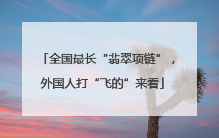 全国最长“翡翠项链”，外国人打“飞的”来看