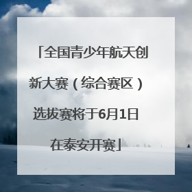 全国青少年航天创新大赛（综合赛区）选拔赛将于6月1日在泰安开赛