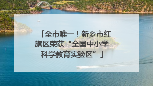 全市唯一！新乡市红旗区荣获“全国中小学科学教育实验区”