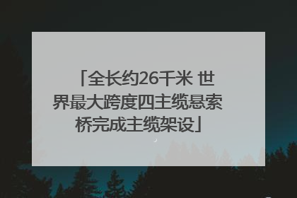 全长约26千米 世界最大跨度四主缆悬索桥完成主缆架设