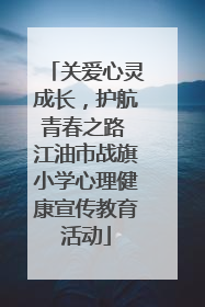 关爱心灵成长，护航青春之路 江油市战旗小学心理健康宣传教育活动