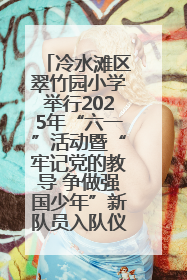 冷水滩区翠竹园小学举行2025年“六一”活动暨“牢记党的教导 争做强国少年”新队员入队仪式