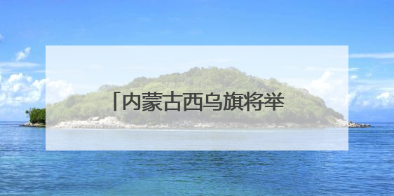 内蒙古西乌旗将举办第三届草原99号公路音乐那达慕