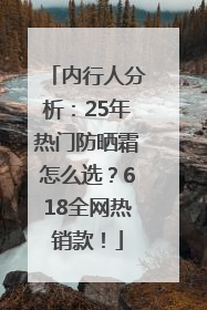 内行人分析：25年热门防晒霜怎么选？618全网热销款！