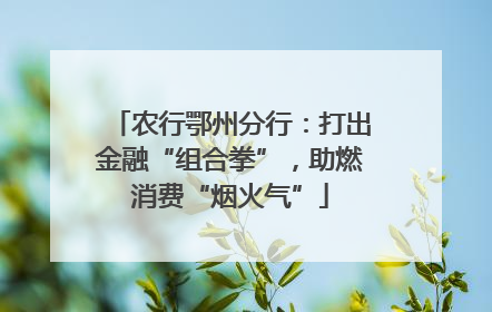 农行鄂州分行：打出金融“组合拳”，助燃消费“烟火气”