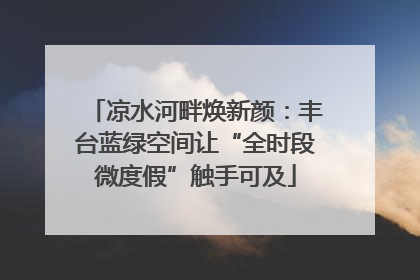 凉水河畔焕新颜：丰台蓝绿空间让“全时段微度假”触手可及