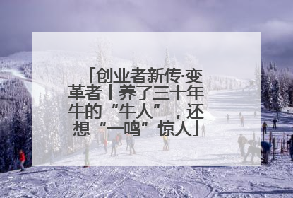 创业者新传·变革者丨养了三十年牛的“牛人”，还想“一鸣”惊人