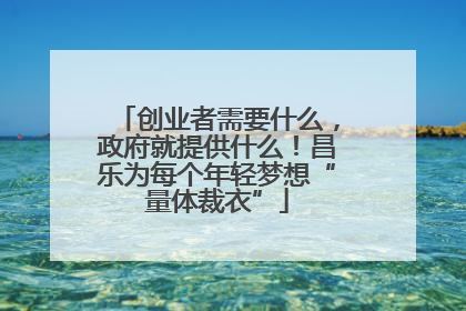 创业者需要什么，政府就提供什么！昌乐为每个年轻梦想“量体裁衣”