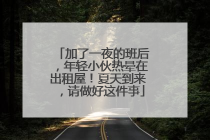加了一夜的班后，年轻小伙热晕在出租屋！夏天到来，请做好这件事