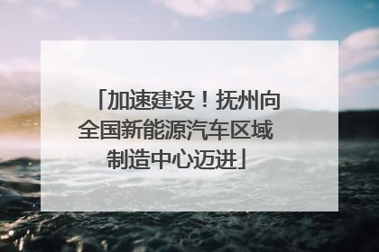 加速建设！抚州向全国新能源汽车区域制造中心迈进