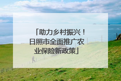 助力乡村振兴！日照市全面推广农业保险新政策