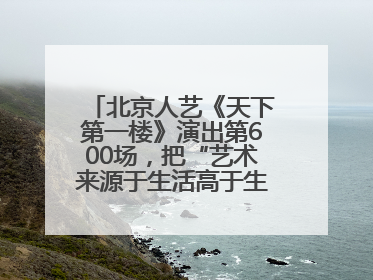北京人艺《天下第一楼》演出第600场，把“艺术来源于生活高于生活”诠释到极致
