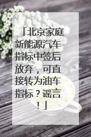 北京家庭新能源汽车指标中签后放弃，可直接转为油车指标？谣言！