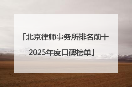 北京律师事务所排名前十2025年度口碑榜单