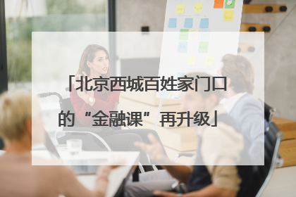 北京西城百姓家门口的“金融课”再升级