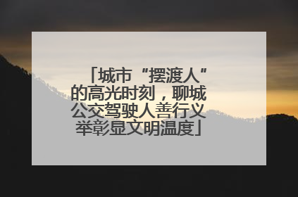 城市“摆渡人”的高光时刻，聊城公交驾驶人善行义举彰显文明温度