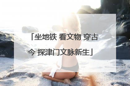 坐地铁 看文物 穿古今 探津门文脉新生