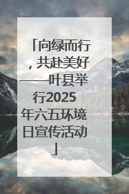 向绿而行，共赴美好——叶县举行2025年六五环境日宣传活动