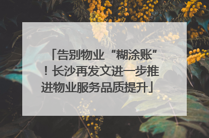 告别物业“糊涂账”！长沙再发文进一步推进物业服务品质提升