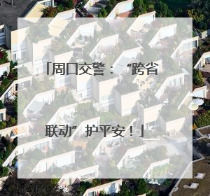周口交警：“跨省联动”护平安！