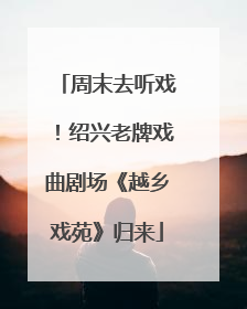 周末去听戏！绍兴老牌戏曲剧场《越乡戏苑》归来