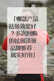 哪款产品祛斑效果好？多次回购的祛斑淡斑品牌推荐：属实好用