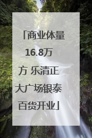 商业体量16.8万方 乐清正大广场银泰百货开业