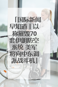 国际新闻早知道丨以称摧毁70套伊朗防空系统 美军将向中东调派战斗机