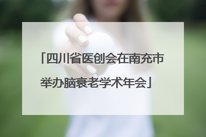 四川省医创会在南充市举办脑衰老学术年会