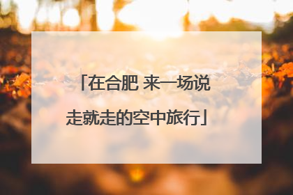 在合肥 来一场说走就走的空中旅行