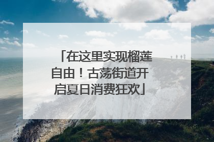 在这里实现榴莲自由！古荡街道开启夏日消费狂欢