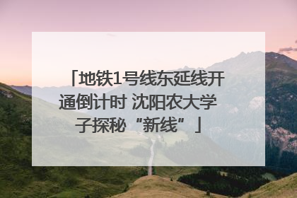 地铁1号线东延线开通倒计时 沈阳农大学子探秘“新线”