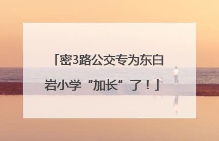密3路公交专为东白岩小学“加长”了！