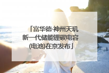富华德·神州天玑新一代储能锂碳电容(电池)在京发布