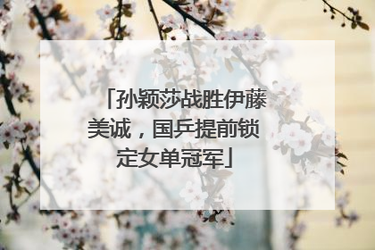 孙颖莎战胜伊藤美诚，国乒提前锁定女单冠军