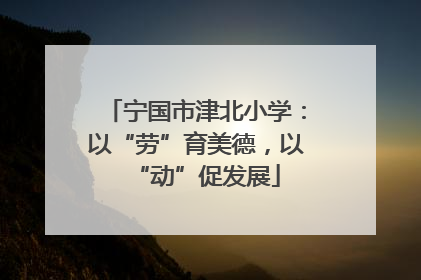 宁国市津北小学：以“劳”育美德，以“动”促发展