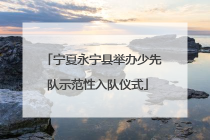 宁夏永宁县举办少先队示范性入队仪式