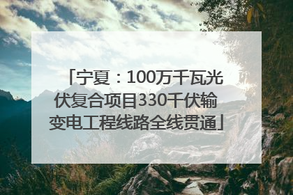 宁夏:100万千瓦光伏复合项目330千伏输变电工程线路全线贯通