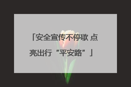 安全宣传不停歇 点亮出行“平安路”