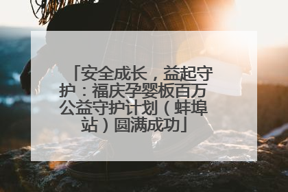 安全成长，益起守护：福庆孕婴板百万公益守护计划（蚌埠站）圆满成功