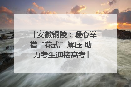 安徽铜陵：暖心举措“花式”解压 助力考生迎接高考