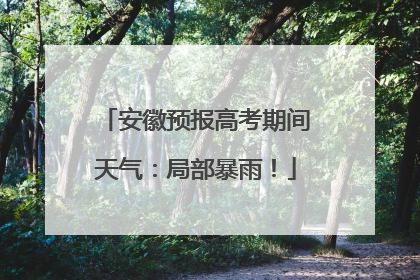 安徽预报高考期间天气：局部暴雨！
